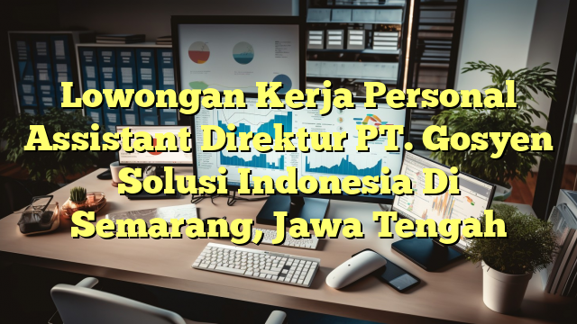 Lowongan Kerja Personal Assistant Direktur PT. Gosyen Solusi Indonesia Di Semarang, Jawa Tengah