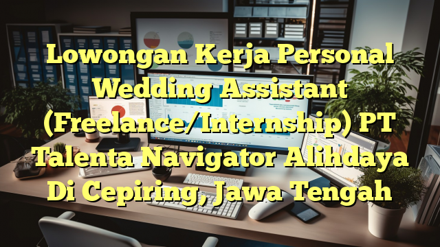 Lowongan Kerja Personal Wedding Assistant (Freelance/Internship) PT Talenta Navigator Alihdaya Di Cepiring, Jawa Tengah