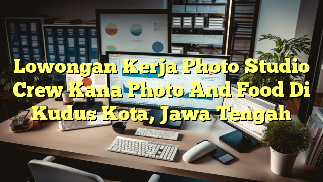 Lowongan Kerja Photo Studio Crew Kana Photo And Food Di Kudus Kota, Jawa Tengah