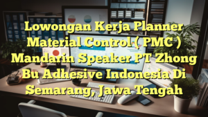 Lowongan Kerja Planner Material Control ( PMC ) Mandarin Speaker PT Zhong Bu Adhesive Indonesia Di Semarang, Jawa Tengah