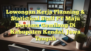 Lowongan Kerja Planning & Statistical Staff PT Maju Bersama Gemilang Di Kabupaten Kendal, Jawa Tengah