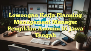 Lowongan Kerja Planning Management Manager Pengiklan Anonim Di Jawa Tengah