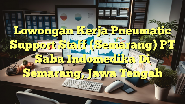 Lowongan Kerja Pneumatic Support Staff (Semarang) PT Saba Indomedika Di Semarang, Jawa Tengah