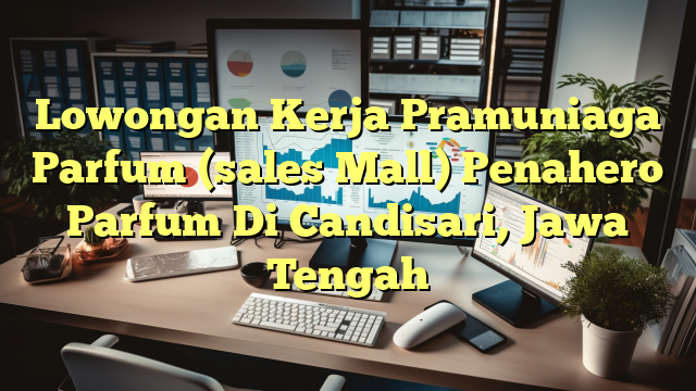 Lowongan Kerja Pramuniaga Parfum (sales Mall) Penahero Parfum Di Candisari, Jawa Tengah