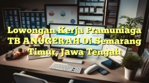 Lowongan Kerja Pramuniaga TB ANUGERAH Di Semarang Timur, Jawa Tengah