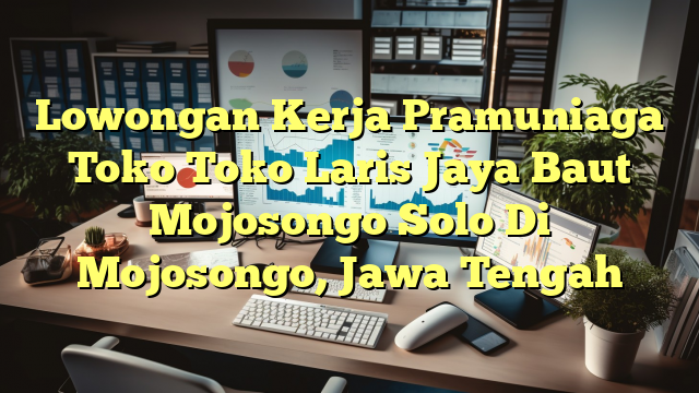 Lowongan Kerja Pramuniaga Toko Toko Laris Jaya Baut Mojosongo Solo Di Mojosongo, Jawa Tengah