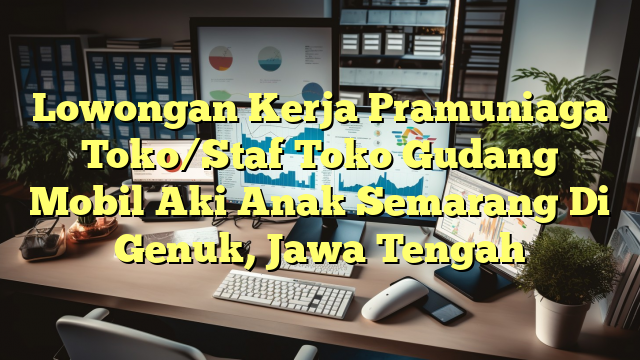 Lowongan Kerja Pramuniaga Toko/Staf Toko Gudang Mobil Aki Anak Semarang Di Genuk, Jawa Tengah