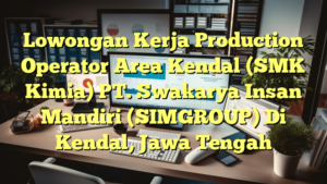 Lowongan Kerja Production Operator Area Kendal (SMK Kimia) PT. Swakarya Insan Mandiri (SIMGROUP) Di Kendal, Jawa Tengah