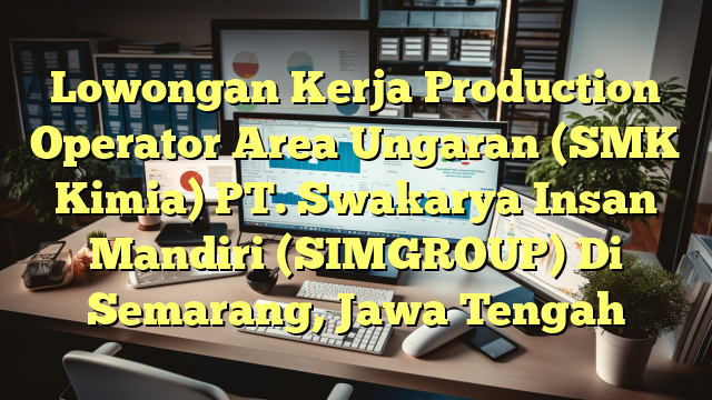 Lowongan Kerja Production Operator Area Ungaran (SMK Kimia) PT. Swakarya Insan Mandiri (SIMGROUP) Di Semarang, Jawa Tengah