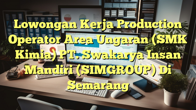 Lowongan Kerja Production Operator Area Ungaran (SMK Kimia) PT. Swakarya Insan Mandiri (SIMGROUP) Di Semarang