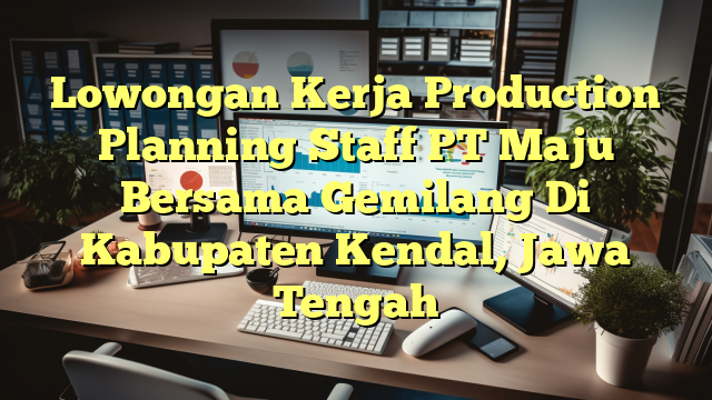 Lowongan Kerja Production Planning Staff PT Maju Bersama Gemilang Di Kabupaten Kendal, Jawa Tengah