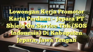 Lowongan Kerja Promotor Kartu Perdana – Jepara PT Shield On Service Tbk (SOS Indonesia) Di Kabupaten Jepara, Jawa Tengah