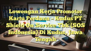 Lowongan Kerja Promotor Kartu Perdana – Kudus PT Shield On Service Tbk (SOS Indonesia) Di Kudus, Jawa Tengah