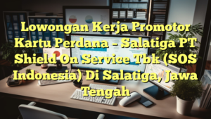 Lowongan Kerja Promotor Kartu Perdana – Salatiga PT Shield On Service Tbk (SOS Indonesia) Di Salatiga, Jawa Tengah