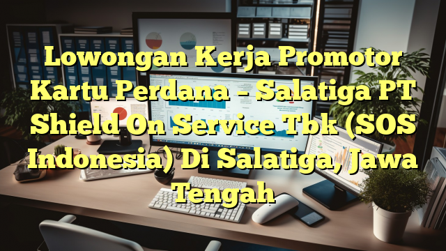 Lowongan Kerja Promotor Kartu Perdana – Salatiga PT Shield On Service Tbk (SOS Indonesia) Di Salatiga, Jawa Tengah