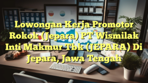 Lowongan Kerja Promotor Rokok (Jepara) PT Wismilak Inti Makmur Tbk (JEPARA) Di Jepara, Jawa Tengah