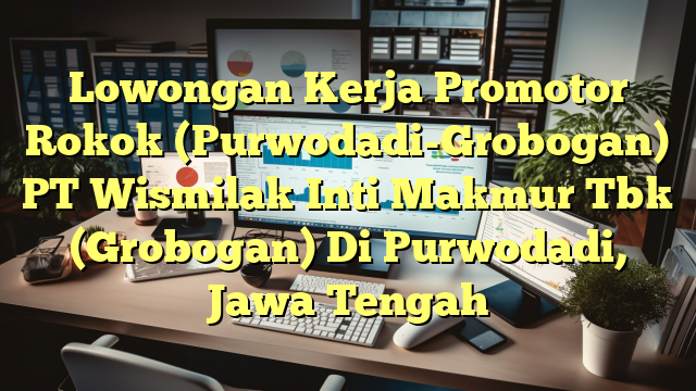 Lowongan Kerja Promotor Rokok (Purwodadi-Grobogan) PT Wismilak Inti Makmur Tbk (Grobogan) Di Purwodadi, Jawa Tengah