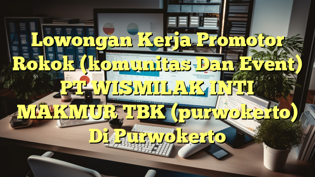 Lowongan Kerja Promotor Rokok (komunitas Dan Event) PT WISMILAK INTI MAKMUR TBK (purwokerto) Di Purwokerto