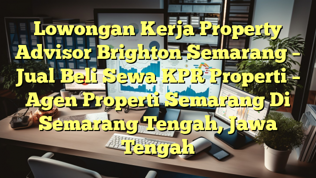 Lowongan Kerja Property Advisor Brighton Semarang – Jual Beli Sewa KPR Properti – Agen Properti Semarang Di Semarang Tengah, Jawa Tengah