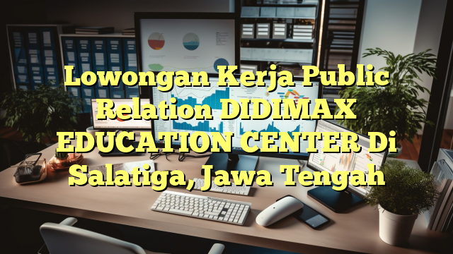 Lowongan Kerja Public Relation DIDIMAX EDUCATION CENTER Di Salatiga, Jawa Tengah