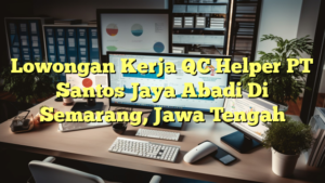 Lowongan Kerja QC Helper PT Santos Jaya Abadi Di Semarang, Jawa Tengah