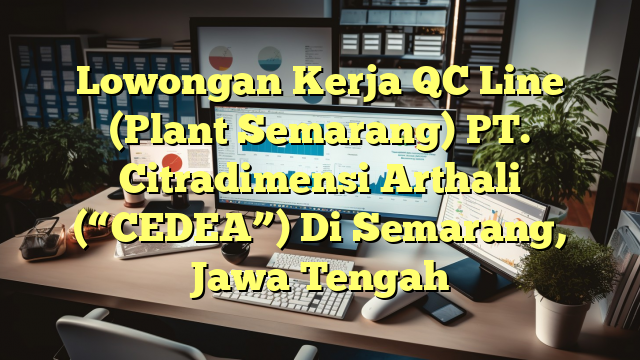 Lowongan Kerja QC Line (Plant Semarang) PT. Citradimensi Arthali (“CEDEA”) Di Semarang, Jawa Tengah