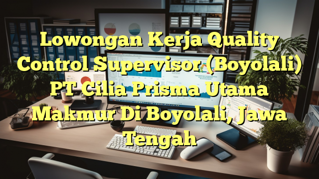 Lowongan Kerja Quality Control Supervisor (Boyolali) PT Cilia Prisma Utama Makmur Di Boyolali, Jawa Tengah