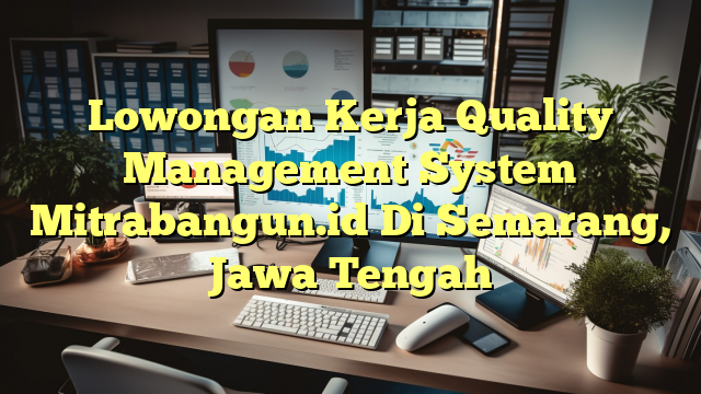 Lowongan Kerja Quality Management System Mitrabangun.id Di Semarang, Jawa Tengah