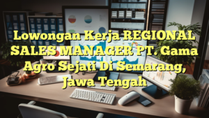 Lowongan Kerja REGIONAL SALES MANAGER PT. Gama Agro Sejati Di Semarang, Jawa Tengah