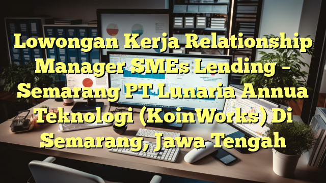 Lowongan Kerja Relationship Manager SMEs Lending – Semarang PT Lunaria Annua Teknologi (KoinWorks) Di Semarang, Jawa Tengah