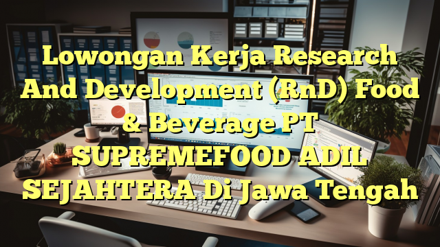 Lowongan Kerja Research And Development (RnD) Food & Beverage PT SUPREMEFOOD ADIL SEJAHTERA Di Jawa Tengah