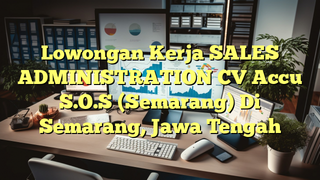 Lowongan Kerja SALES ADMINISTRATION CV Accu S.O.S (Semarang) Di Semarang, Jawa Tengah