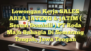 Lowongan Kerja SALES AREA JATENG & JATIM ( Sesuai Domisili ) PT Roda Maju Bahagia Di Semarang Tengah, Jawa Tengah