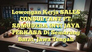 Lowongan Kerja SALES CONSULTANT PT. SAMUDERA INTI JAYA PERKASA Di Semarang Barat, Jawa Tengah