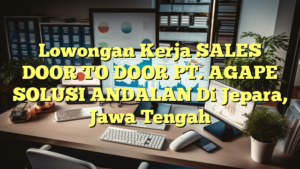 Lowongan Kerja SALES DOOR TO DOOR PT. AGAPE SOLUSI ANDALAN Di Jepara, Jawa Tengah