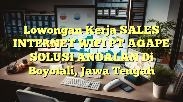 Lowongan Kerja SALES INTERNET WIFI PT AGAPE SOLUSI ANDALAN Di Boyolali, Jawa Tengah