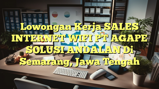 Lowongan Kerja SALES INTERNET WIFI PT AGAPE SOLUSI ANDALAN Di Semarang, Jawa Tengah