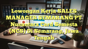 Lowongan Kerja SALES MANAGER SEMARANG PT Nusantara Card Semesta (NCS) Di Semarang, Jawa Tengah