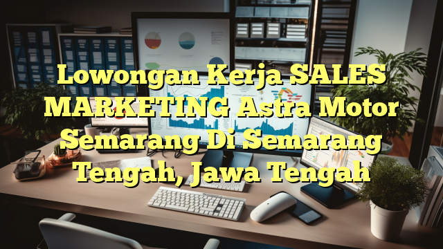 Lowongan Kerja SALES MARKETING Astra Motor Semarang Di Semarang Tengah, Jawa Tengah