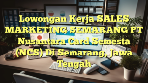 Lowongan Kerja SALES MARKETING SEMARANG PT Nusantara Card Semesta (NCS) Di Semarang, Jawa Tengah