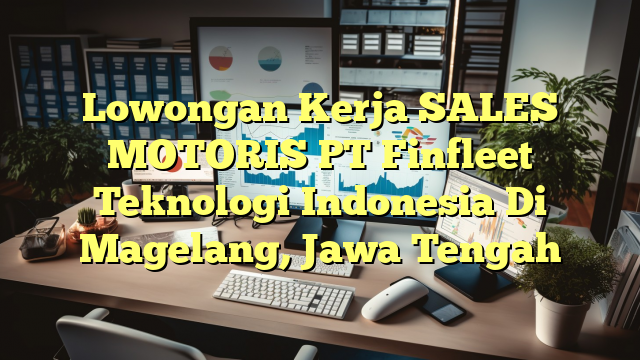 Lowongan Kerja SALES MOTORIS PT Finfleet Teknologi Indonesia Di Magelang, Jawa Tengah