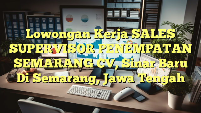 Lowongan Kerja SALES SUPERVISOR PENEMPATAN SEMARANG CV, Sinar Baru Di Semarang, Jawa Tengah