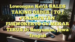 Lowongan Kerja SALES TAKING ORDER ( TO ) PENEMPATAN PURWOKERTO CV MEKAR TERUS Di Banyumas, Jawa Tengah