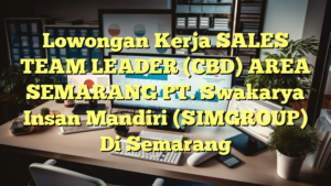 Lowongan Kerja SALES TEAM LEADER (CBD) AREA SEMARANG PT. Swakarya Insan Mandiri (SIMGROUP) Di Semarang