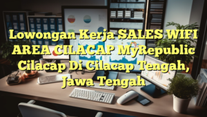 Lowongan Kerja SALES WIFI AREA CILACAP MyRepublic Cilacap Di Cilacap Tengah, Jawa Tengah