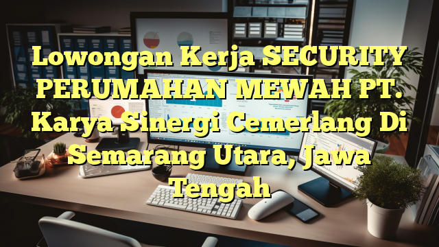 Lowongan Kerja SECURITY PERUMAHAN MEWAH PT. Karya Sinergi Cemerlang Di Semarang Utara, Jawa Tengah