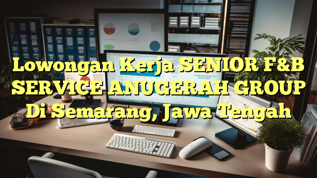 Lowongan Kerja SENIOR F&B SERVICE ANUGERAH GROUP Di Semarang, Jawa Tengah