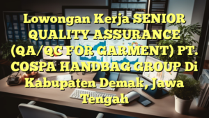 Lowongan Kerja SENIOR QUALITY ASSURANCE (QA/QC FOR GARMENT) PT. COSPA HANDBAG GROUP Di Kabupaten Demak, Jawa Tengah