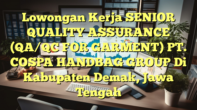 Lowongan Kerja SENIOR QUALITY ASSURANCE (QA/QC FOR GARMENT) PT. COSPA HANDBAG GROUP Di Kabupaten Demak, Jawa Tengah