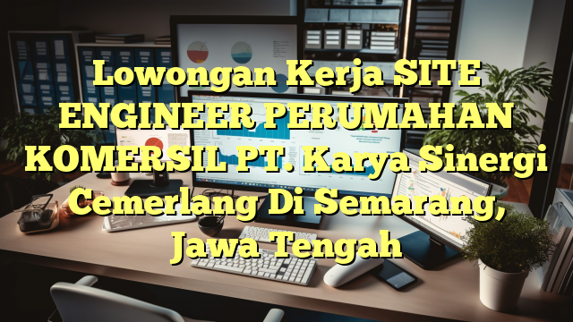 Lowongan Kerja SITE ENGINEER PERUMAHAN KOMERSIL PT. Karya Sinergi Cemerlang Di Semarang, Jawa Tengah